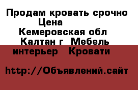 Продам кровать срочно › Цена ­ 15 000 - Кемеровская обл., Калтан г. Мебель, интерьер » Кровати   